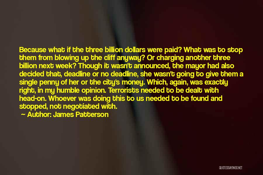 James Patterson Quotes: Because What If The Three Billion Dollars Were Paid? What Was To Stop Them From Blowing Up The Cliff Anyway?