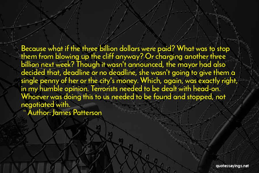 James Patterson Quotes: Because What If The Three Billion Dollars Were Paid? What Was To Stop Them From Blowing Up The Cliff Anyway?