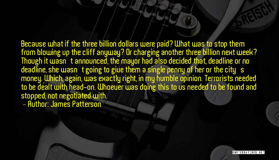 James Patterson Quotes: Because What If The Three Billion Dollars Were Paid? What Was To Stop Them From Blowing Up The Cliff Anyway?