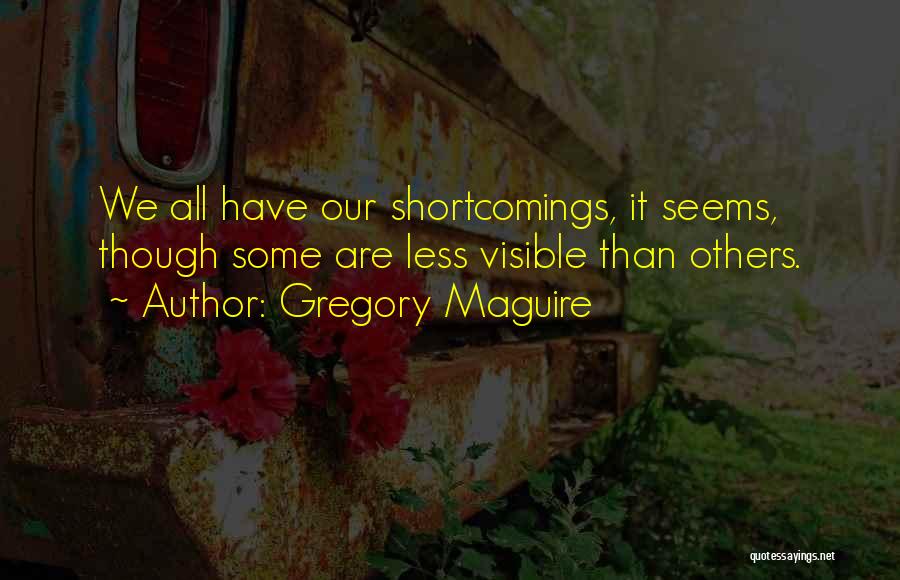 Gregory Maguire Quotes: We All Have Our Shortcomings, It Seems, Though Some Are Less Visible Than Others.