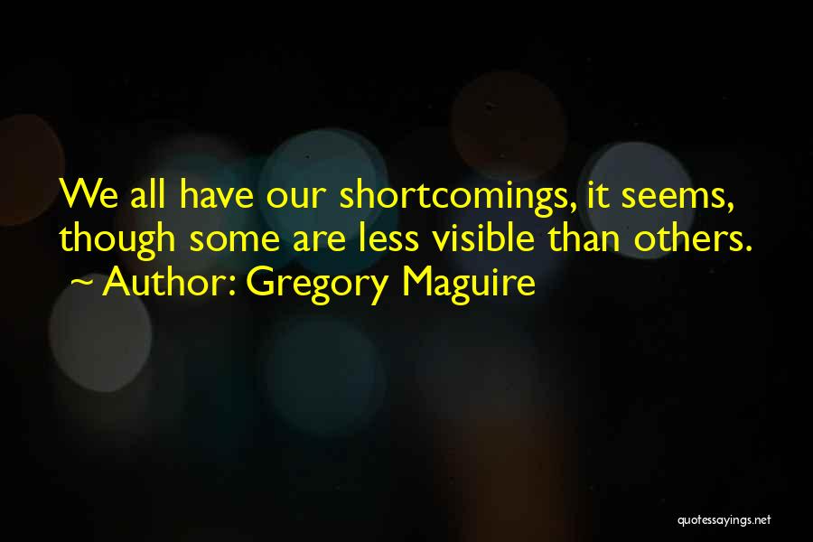 Gregory Maguire Quotes: We All Have Our Shortcomings, It Seems, Though Some Are Less Visible Than Others.