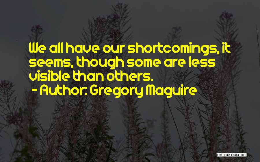 Gregory Maguire Quotes: We All Have Our Shortcomings, It Seems, Though Some Are Less Visible Than Others.