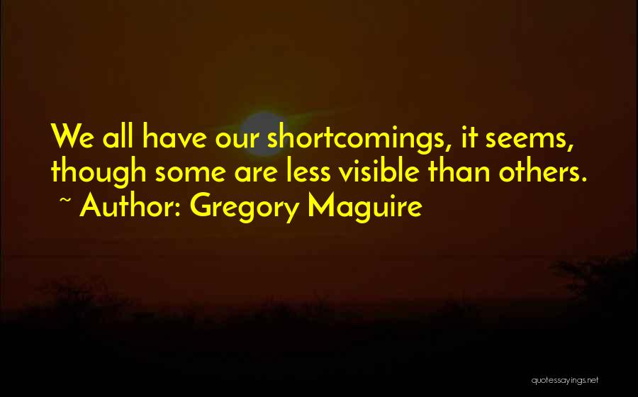 Gregory Maguire Quotes: We All Have Our Shortcomings, It Seems, Though Some Are Less Visible Than Others.