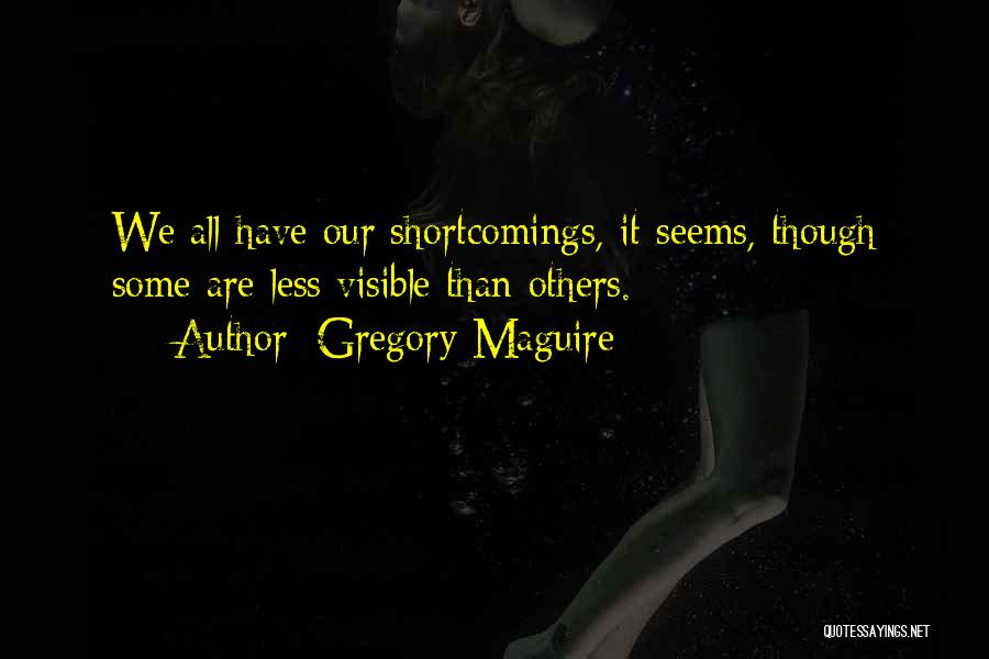 Gregory Maguire Quotes: We All Have Our Shortcomings, It Seems, Though Some Are Less Visible Than Others.