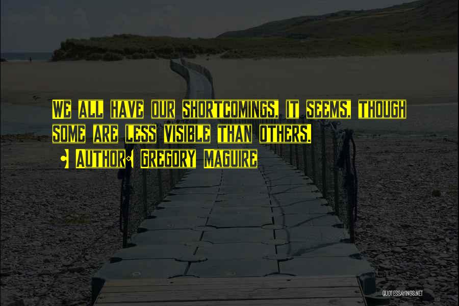 Gregory Maguire Quotes: We All Have Our Shortcomings, It Seems, Though Some Are Less Visible Than Others.