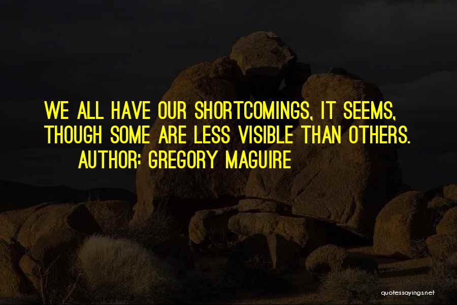 Gregory Maguire Quotes: We All Have Our Shortcomings, It Seems, Though Some Are Less Visible Than Others.