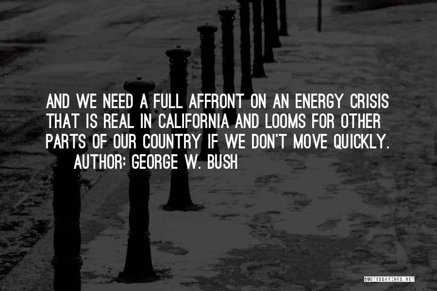 George W. Bush Quotes: And We Need A Full Affront On An Energy Crisis That Is Real In California And Looms For Other Parts