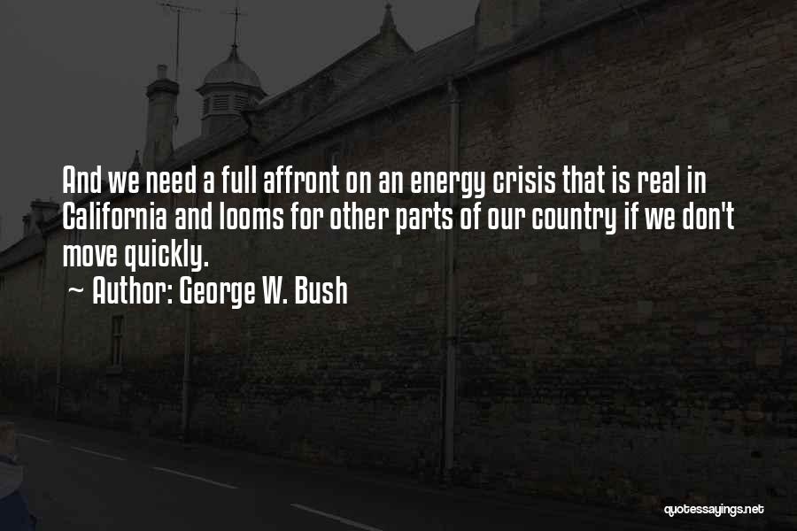 George W. Bush Quotes: And We Need A Full Affront On An Energy Crisis That Is Real In California And Looms For Other Parts