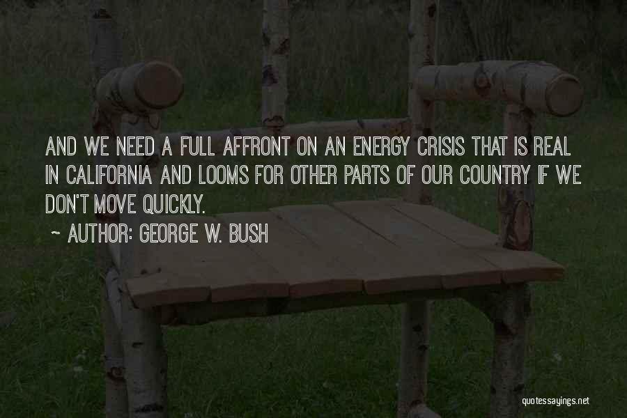 George W. Bush Quotes: And We Need A Full Affront On An Energy Crisis That Is Real In California And Looms For Other Parts