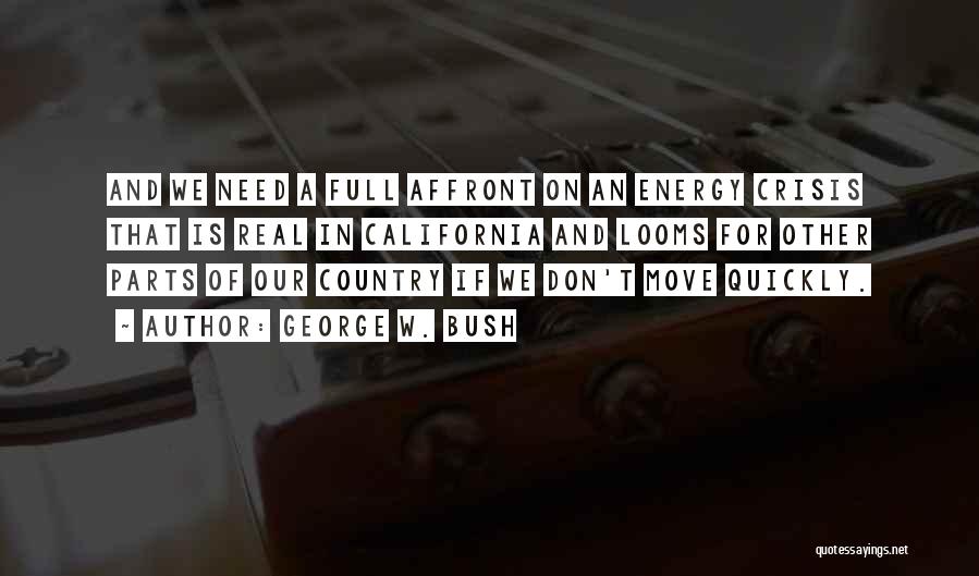 George W. Bush Quotes: And We Need A Full Affront On An Energy Crisis That Is Real In California And Looms For Other Parts