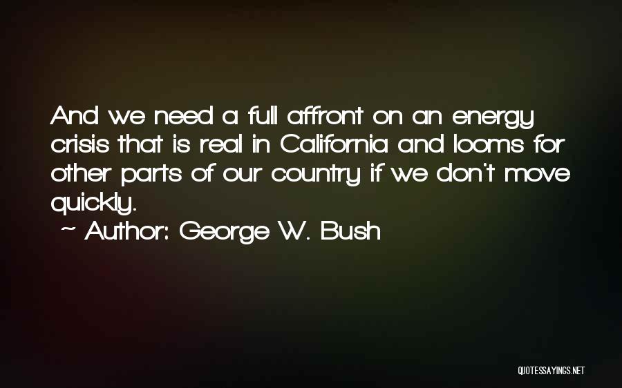 George W. Bush Quotes: And We Need A Full Affront On An Energy Crisis That Is Real In California And Looms For Other Parts