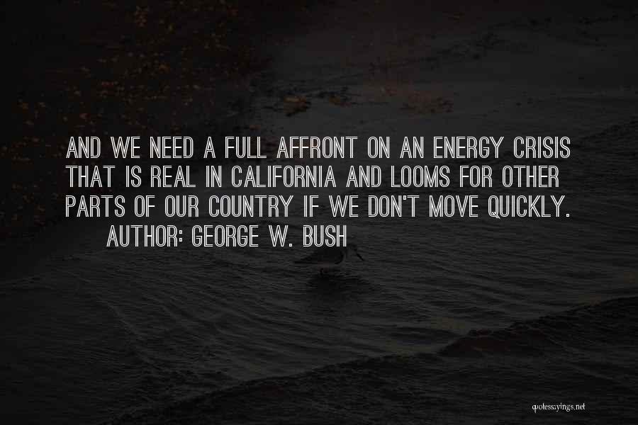 George W. Bush Quotes: And We Need A Full Affront On An Energy Crisis That Is Real In California And Looms For Other Parts