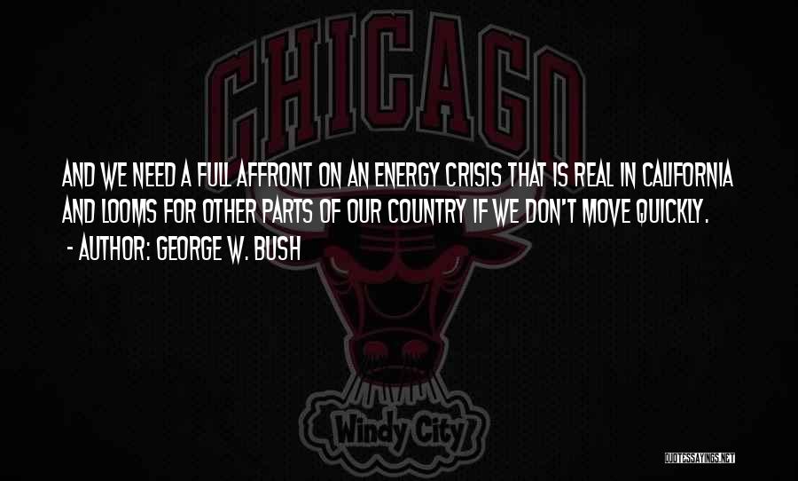 George W. Bush Quotes: And We Need A Full Affront On An Energy Crisis That Is Real In California And Looms For Other Parts