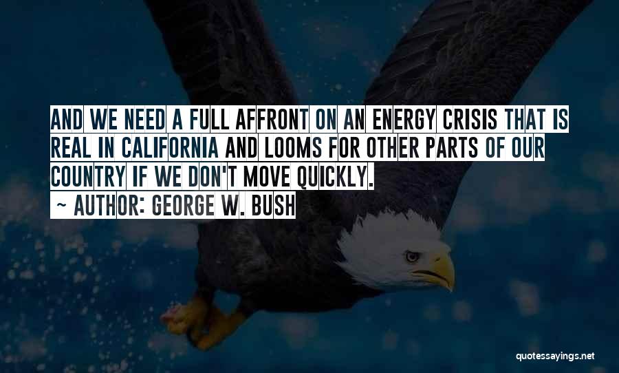 George W. Bush Quotes: And We Need A Full Affront On An Energy Crisis That Is Real In California And Looms For Other Parts