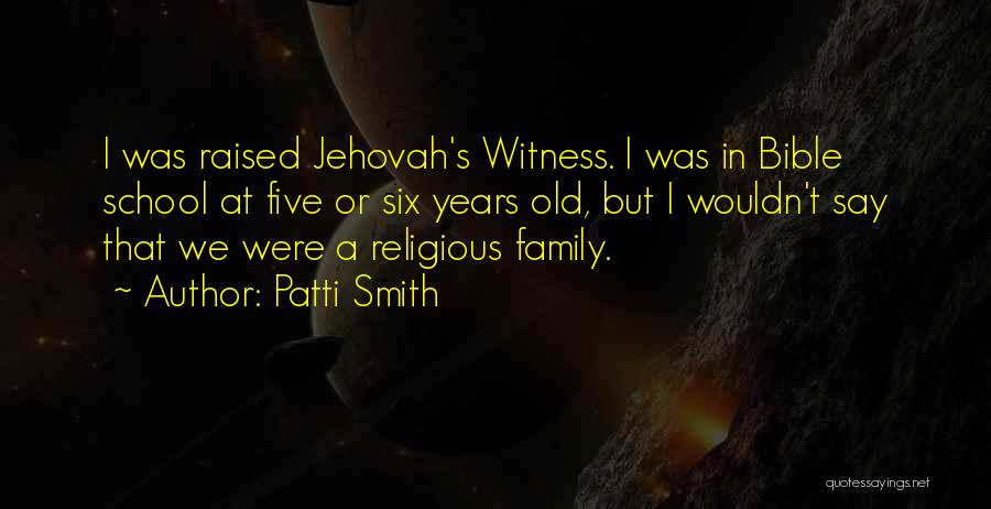 Patti Smith Quotes: I Was Raised Jehovah's Witness. I Was In Bible School At Five Or Six Years Old, But I Wouldn't Say