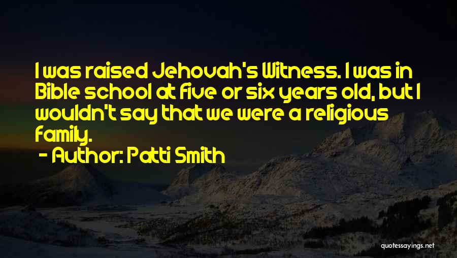 Patti Smith Quotes: I Was Raised Jehovah's Witness. I Was In Bible School At Five Or Six Years Old, But I Wouldn't Say