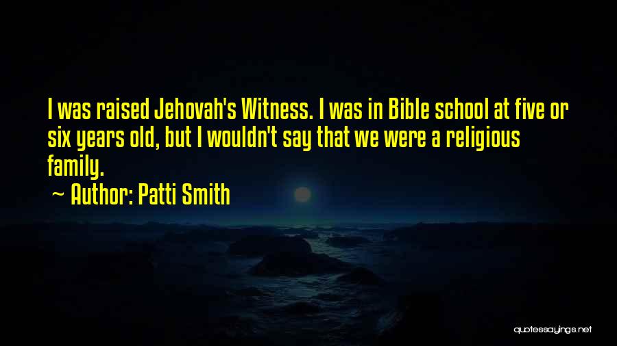 Patti Smith Quotes: I Was Raised Jehovah's Witness. I Was In Bible School At Five Or Six Years Old, But I Wouldn't Say