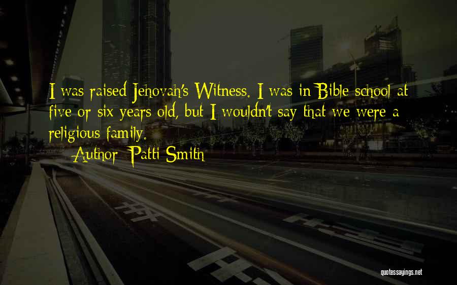 Patti Smith Quotes: I Was Raised Jehovah's Witness. I Was In Bible School At Five Or Six Years Old, But I Wouldn't Say