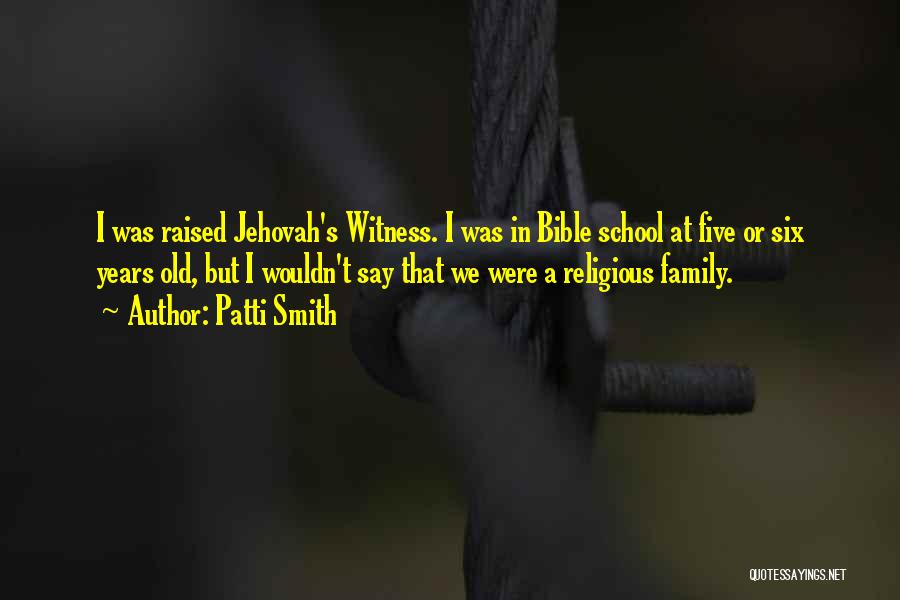 Patti Smith Quotes: I Was Raised Jehovah's Witness. I Was In Bible School At Five Or Six Years Old, But I Wouldn't Say