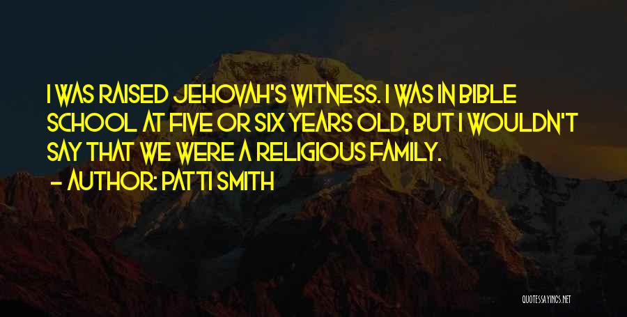 Patti Smith Quotes: I Was Raised Jehovah's Witness. I Was In Bible School At Five Or Six Years Old, But I Wouldn't Say