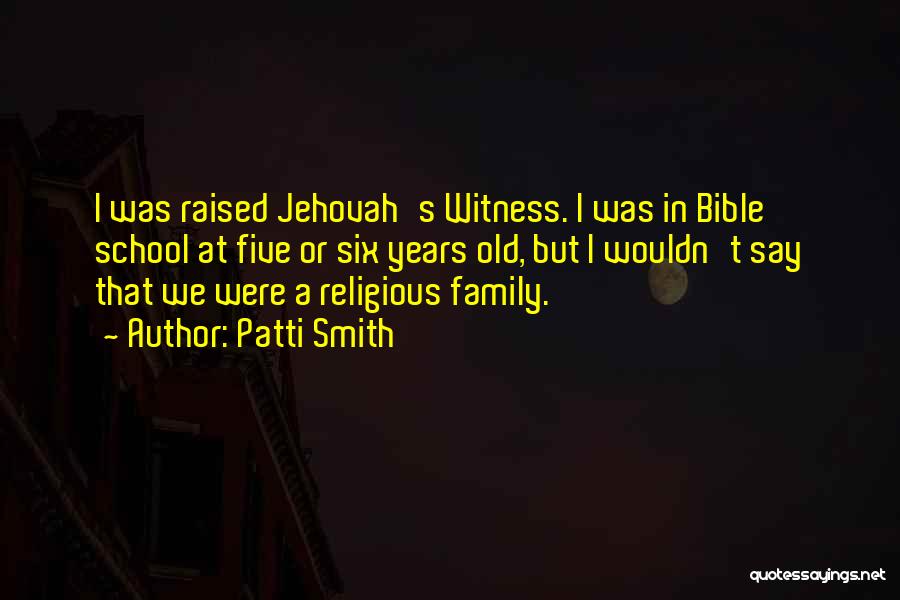 Patti Smith Quotes: I Was Raised Jehovah's Witness. I Was In Bible School At Five Or Six Years Old, But I Wouldn't Say