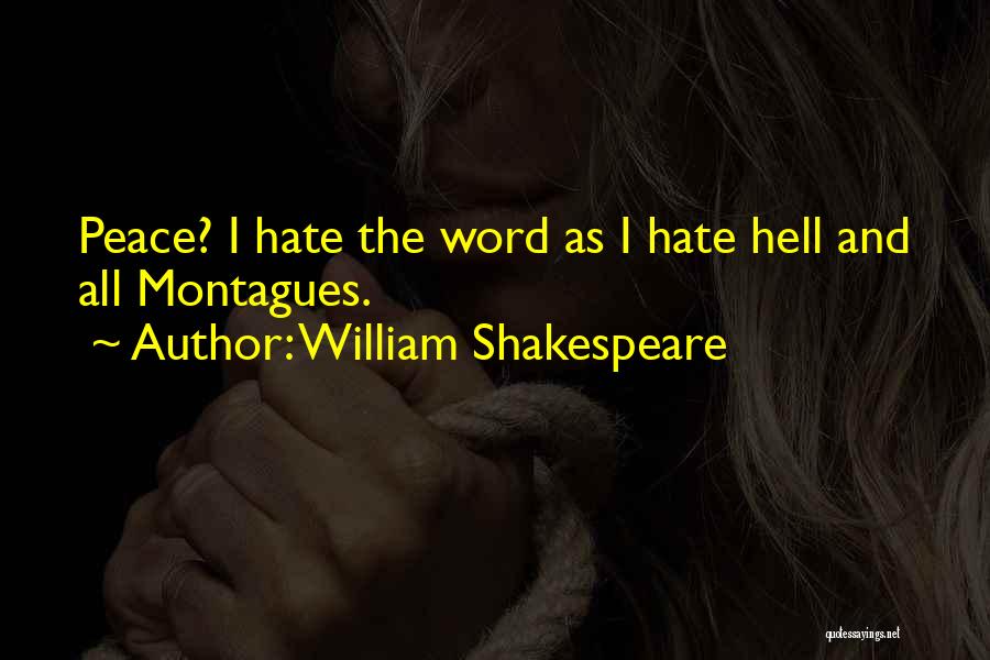 William Shakespeare Quotes: Peace? I Hate The Word As I Hate Hell And All Montagues.