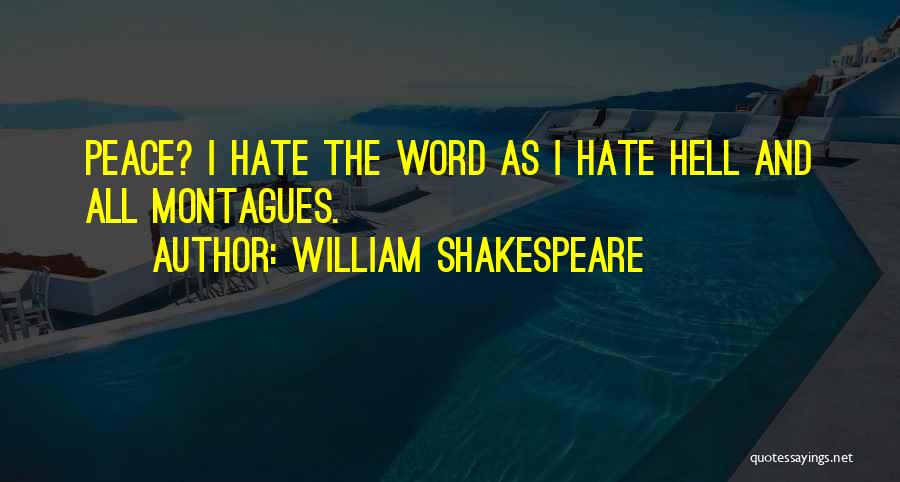 William Shakespeare Quotes: Peace? I Hate The Word As I Hate Hell And All Montagues.