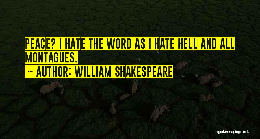 William Shakespeare Quotes: Peace? I Hate The Word As I Hate Hell And All Montagues.