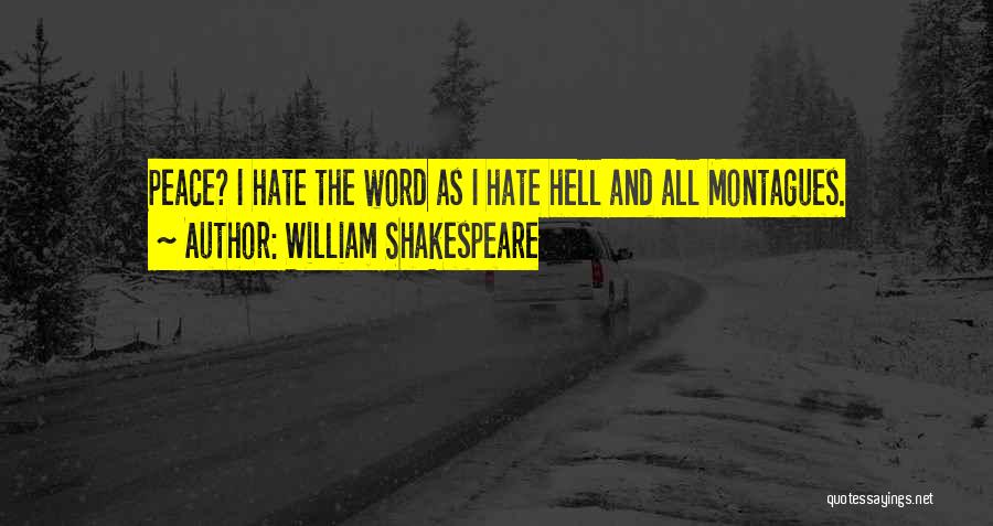 William Shakespeare Quotes: Peace? I Hate The Word As I Hate Hell And All Montagues.