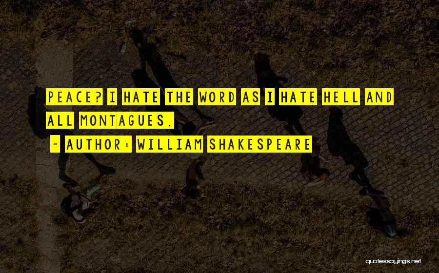 William Shakespeare Quotes: Peace? I Hate The Word As I Hate Hell And All Montagues.