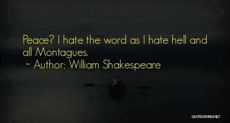 William Shakespeare Quotes: Peace? I Hate The Word As I Hate Hell And All Montagues.