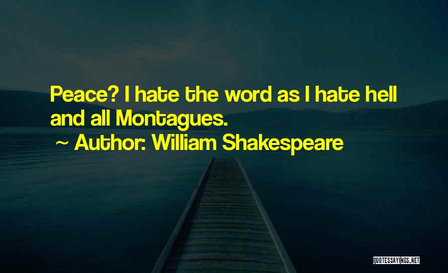 William Shakespeare Quotes: Peace? I Hate The Word As I Hate Hell And All Montagues.
