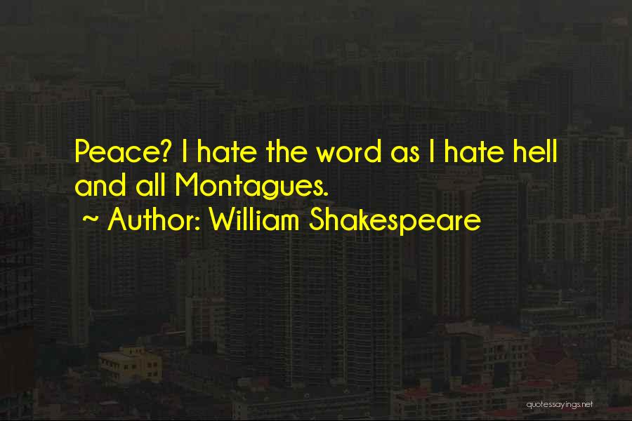 William Shakespeare Quotes: Peace? I Hate The Word As I Hate Hell And All Montagues.