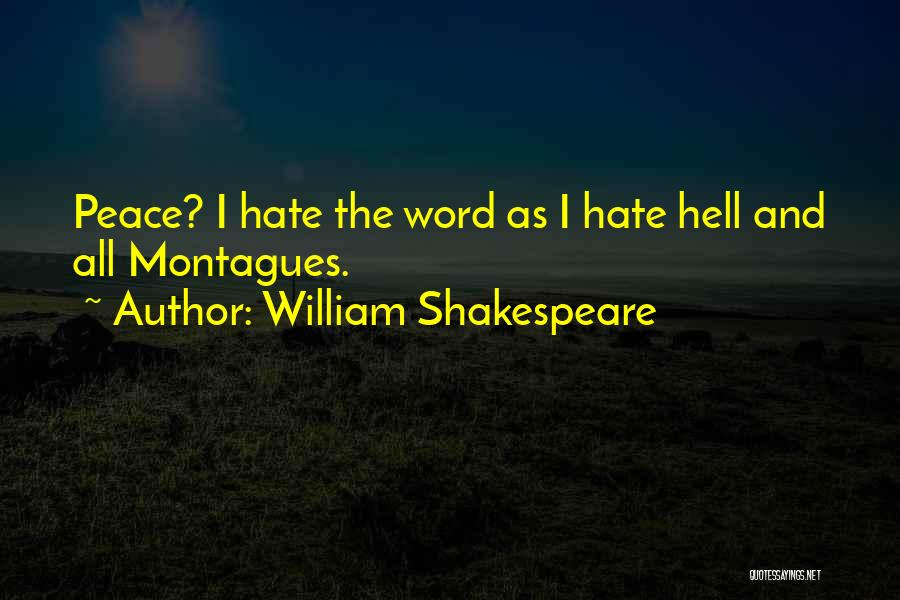 William Shakespeare Quotes: Peace? I Hate The Word As I Hate Hell And All Montagues.