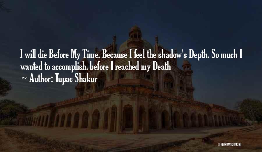 Tupac Shakur Quotes: I Will Die Before My Time. Because I Feel The Shadow's Depth. So Much I Wanted To Accomplish. Before I