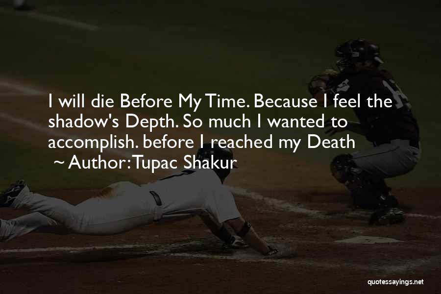 Tupac Shakur Quotes: I Will Die Before My Time. Because I Feel The Shadow's Depth. So Much I Wanted To Accomplish. Before I