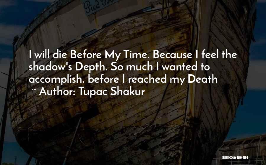 Tupac Shakur Quotes: I Will Die Before My Time. Because I Feel The Shadow's Depth. So Much I Wanted To Accomplish. Before I