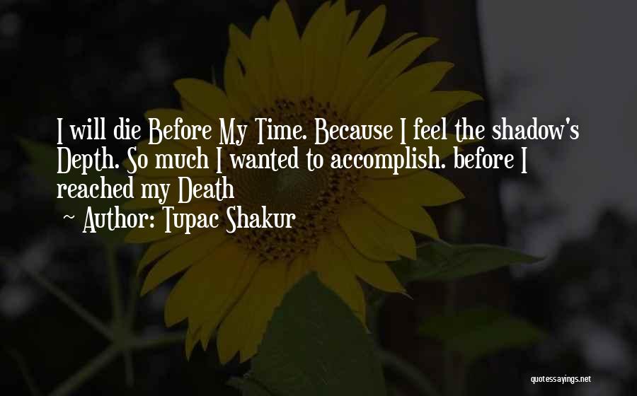 Tupac Shakur Quotes: I Will Die Before My Time. Because I Feel The Shadow's Depth. So Much I Wanted To Accomplish. Before I