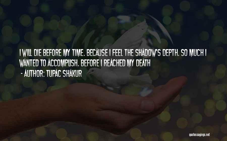Tupac Shakur Quotes: I Will Die Before My Time. Because I Feel The Shadow's Depth. So Much I Wanted To Accomplish. Before I