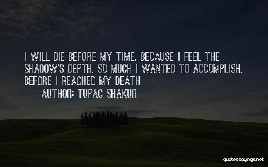 Tupac Shakur Quotes: I Will Die Before My Time. Because I Feel The Shadow's Depth. So Much I Wanted To Accomplish. Before I
