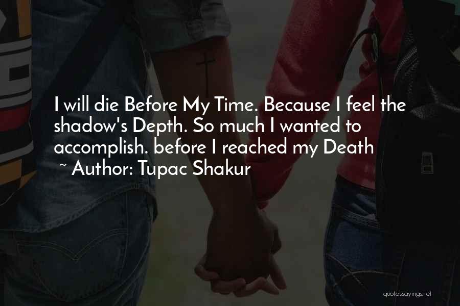 Tupac Shakur Quotes: I Will Die Before My Time. Because I Feel The Shadow's Depth. So Much I Wanted To Accomplish. Before I