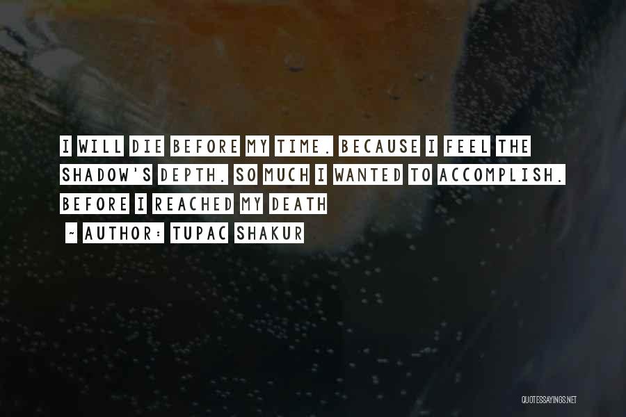 Tupac Shakur Quotes: I Will Die Before My Time. Because I Feel The Shadow's Depth. So Much I Wanted To Accomplish. Before I