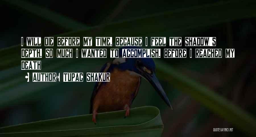 Tupac Shakur Quotes: I Will Die Before My Time. Because I Feel The Shadow's Depth. So Much I Wanted To Accomplish. Before I