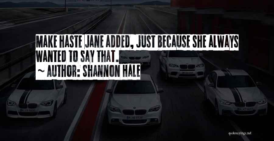 Shannon Hale Quotes: Make Haste Jane Added, Just Because She Always Wanted To Say That.