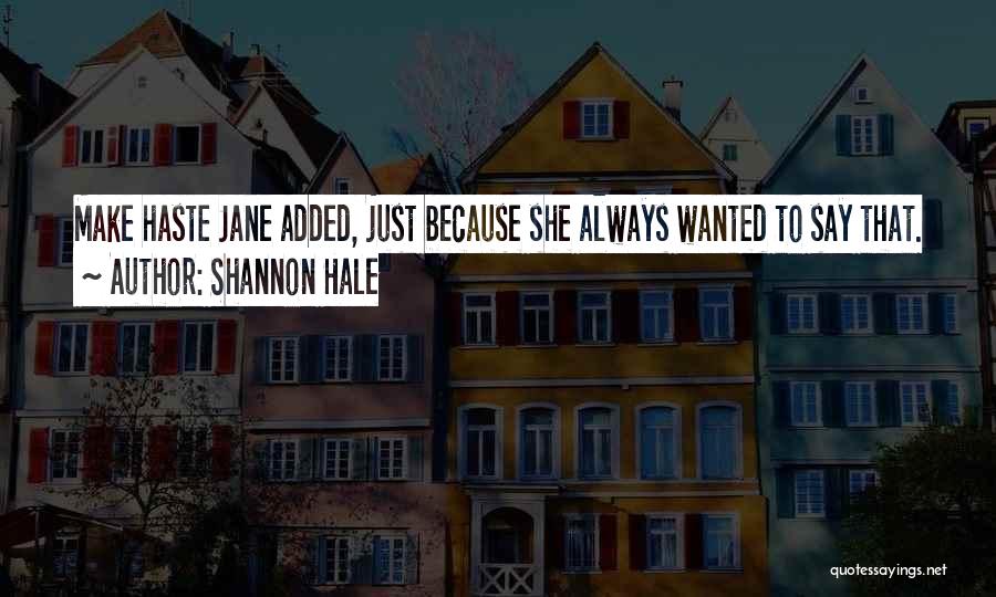 Shannon Hale Quotes: Make Haste Jane Added, Just Because She Always Wanted To Say That.