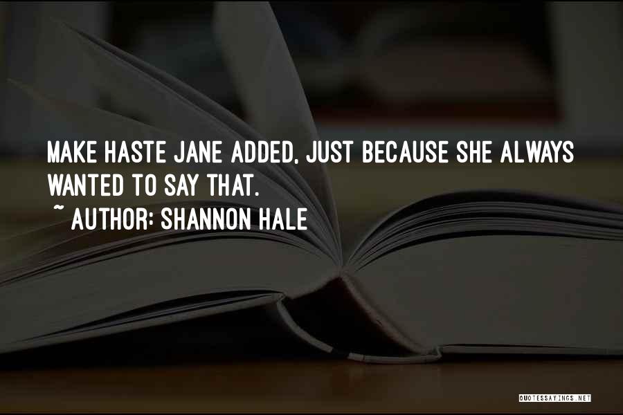 Shannon Hale Quotes: Make Haste Jane Added, Just Because She Always Wanted To Say That.