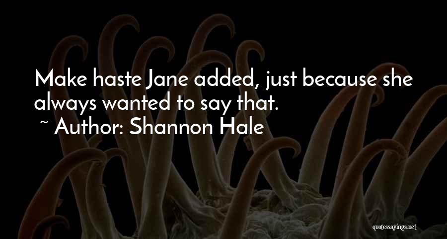 Shannon Hale Quotes: Make Haste Jane Added, Just Because She Always Wanted To Say That.