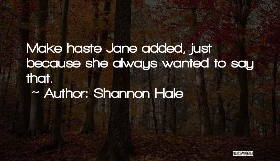 Shannon Hale Quotes: Make Haste Jane Added, Just Because She Always Wanted To Say That.