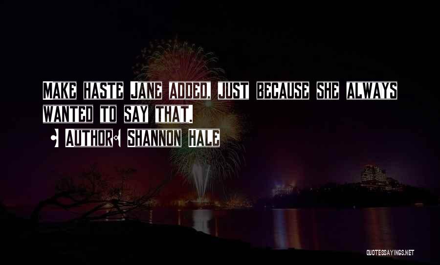 Shannon Hale Quotes: Make Haste Jane Added, Just Because She Always Wanted To Say That.