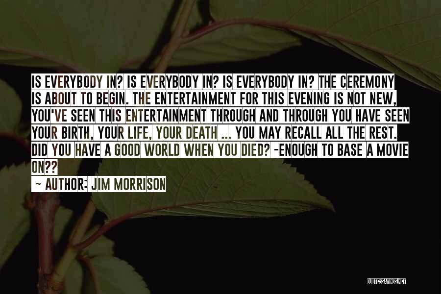 Jim Morrison Quotes: Is Everybody In? Is Everybody In? Is Everybody In? The Ceremony Is About To Begin. The Entertainment For This Evening